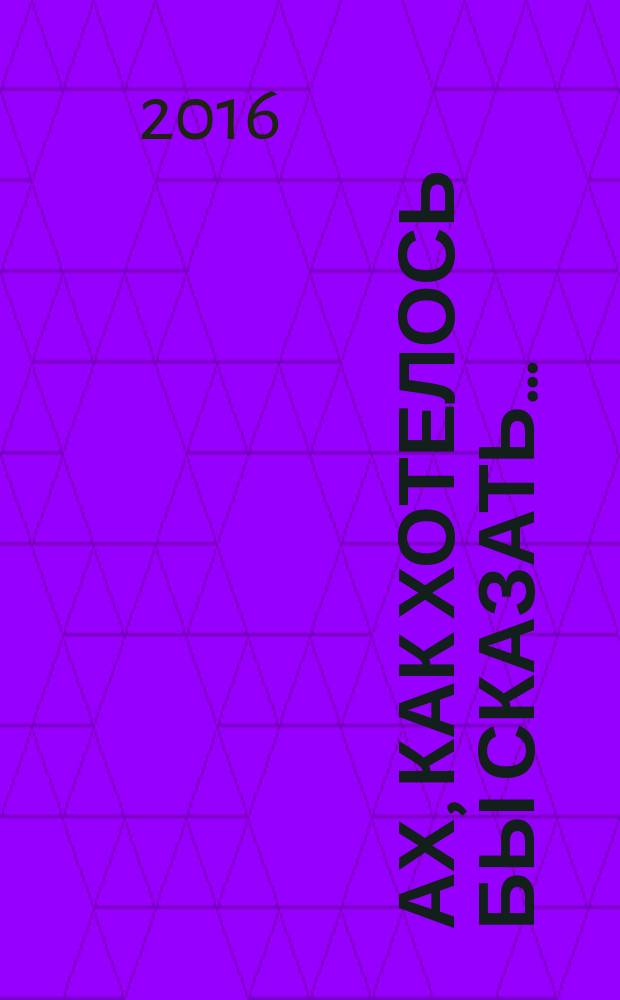 Ах, как хотелось бы сказать… : стихи