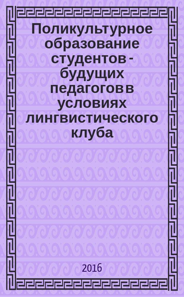 Поликультурное образование студентов - будущих педагогов в условиях лингвистического клуба : монография