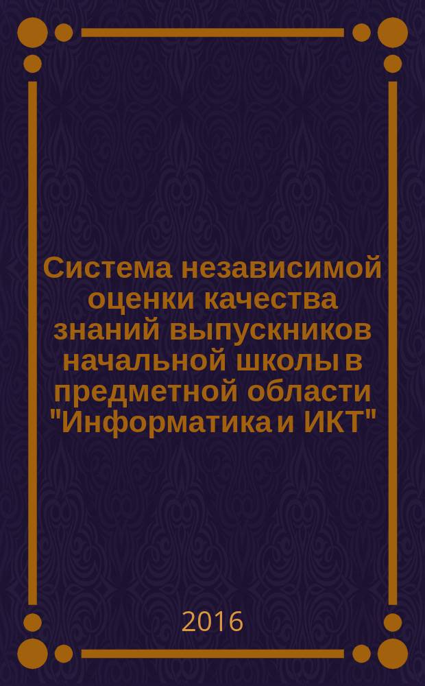Система независимой оценки качества знаний выпускников начальной школы в предметной области "Информатика и ИКТ" : учебно-методическое описание