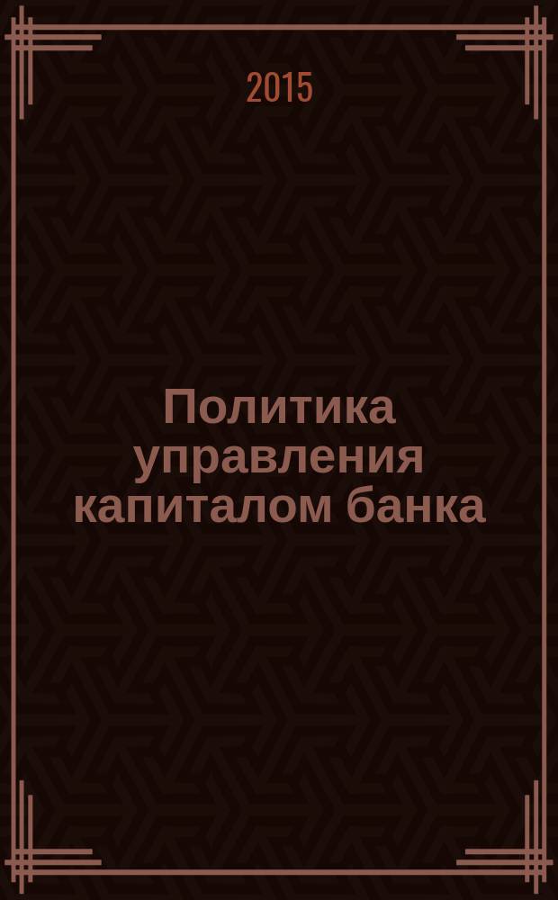 Политика управления капиталом банка: методология формирования и механизм реализации : автореферат диссертации на соискание ученой степени доктора экономических наук : специальность 08.00.10 <Финансы, денежное обращение и кредит>