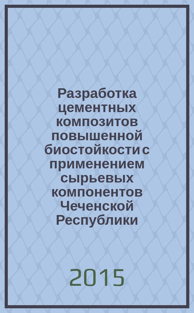 Разработка цементных композитов повышенной биостойкости с применением сырьевых компонентов Чеченской Республики : автореферат диссертации на соискание ученой степени кандидата технических наук : специальность 05.23.05 <Строительные материалы и изделия>