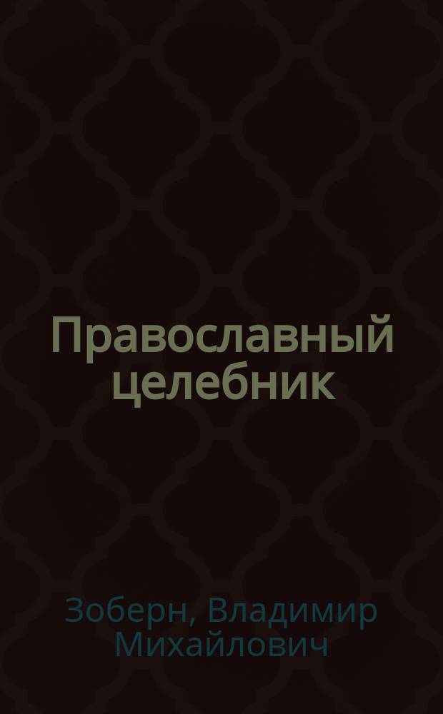 Православный целебник : лечение лекарственными растениями, молитвы в помощь болящим, применение меда при лечении заболеваний