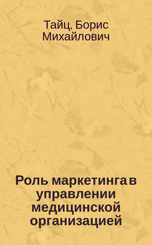 Роль маркетинга в управлении медицинской организацией : учебное пособие : для студентов магистратуры по направлению подготовки 32.04.01 Общественное здравоохранение
