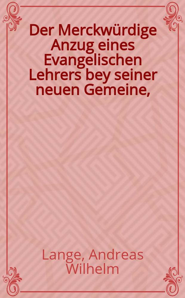 Der Merckwürdige Anzug eines Evangelischen Lehrers bey seiner neuen Gemeine, : Ward Am Sonntage Sexages. als den 24. Febr. 1726. Aus dem ordentlichen Evangelio Luc. 8, v. 4. - 15. in einer Antritts-Predigt, Seiner Werthesten Budißinischen Gemeine Bey Antretung Des Primariats allda