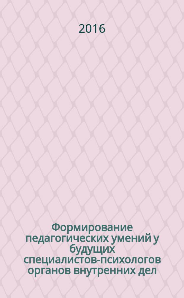 Формирование педагогических умений у будущих специалистов-психологов органов внутренних дел : монография