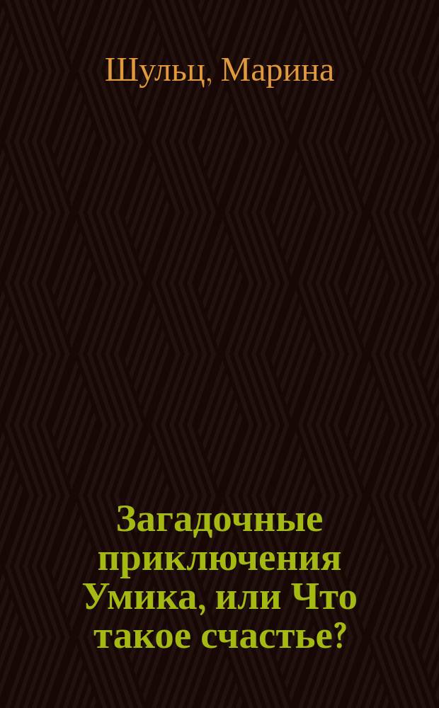 Загадочные приключения Умика, или Что такое счастье? : сказочный рассказ
