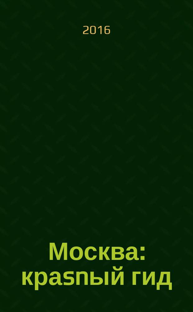 Москва : краsnый гид : путеводитель : все нужное, ничего лишнего : с детальной картой города внутри