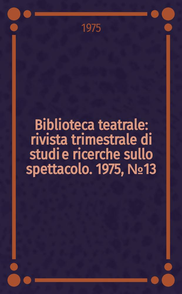 Biblioteca teatrale : rivista trimestrale di studi e ricerche sullo spettacolo. 1975, № 13