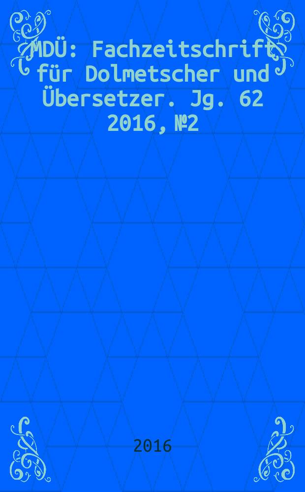 MDÜ : Fachzeitschrift für Dolmetscher und Übersetzer. Jg. 62 2016, № 2