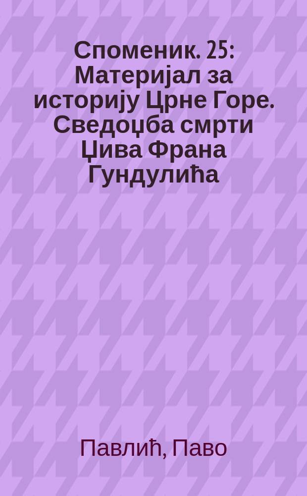 Споменик. 25 : Материјал за историју Црне Горе. Сведоџба смрти Џива Франа Гундулића = Материал по истории Черногории: из Москвского и Санкт-Петербургского архивов Министерства иностранных дел