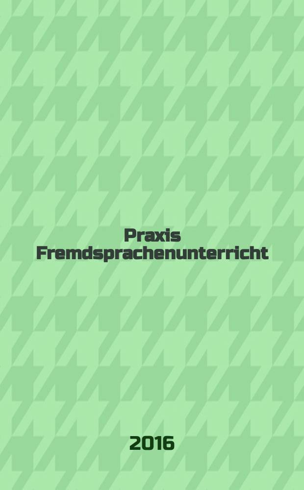 Praxis Fremdsprachenunterricht : die Zeitschrift für das Lehren und Lernen fremder Sprachen Hervorgegangen aus Praxis des neusprachlichen Unterrichts und Fremdsprachenunterricht. 2016, № 3