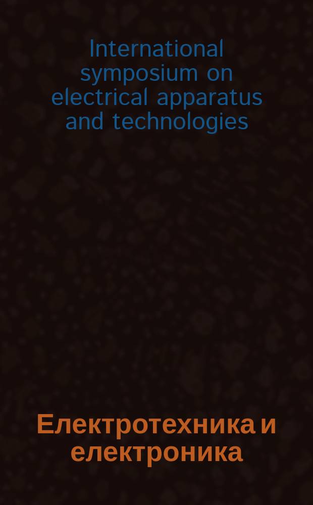 Електротехника и електроника : Мес. науч.-техн. сп. Орган на специализирания Науч.-техн. съюз по електроника, електротехника и съобщения. Vol. 51, № 1/2 : XIXth International symposium on electrical apparatus and technologies, 29 May - 1 June 2016, Bourgas