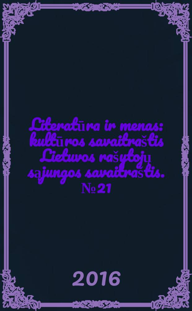 Literatūra ir menas : kultūros savaitraštis Lietuvos rašytojų sąjungos savaitraštis. № 21 (3569)