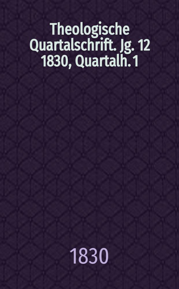 Theologische Quartalschrift. Jg. 12 1830, Quartalh. 1