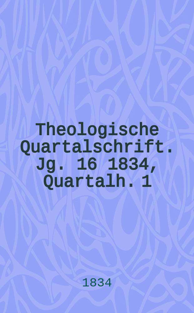 Theologische Quartalschrift. Jg. 16 1834, Quartalh. 1