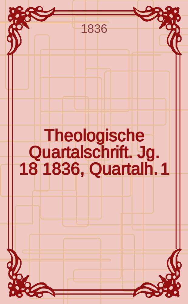 Theologische Quartalschrift. Jg. 18 1836, Quartalh. 1