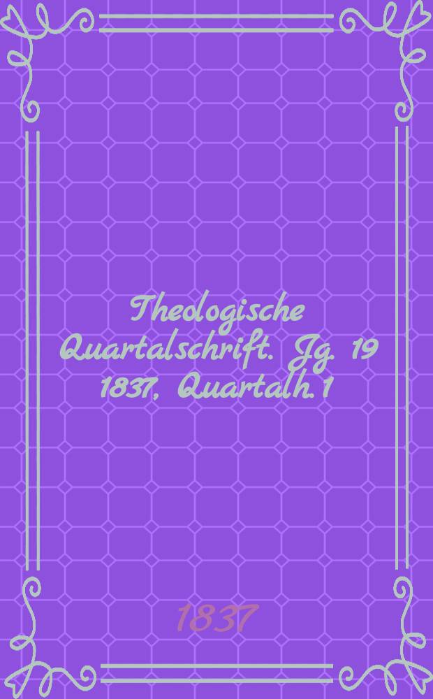 Theologische Quartalschrift. Jg. 19 1837, Quartalh. 1