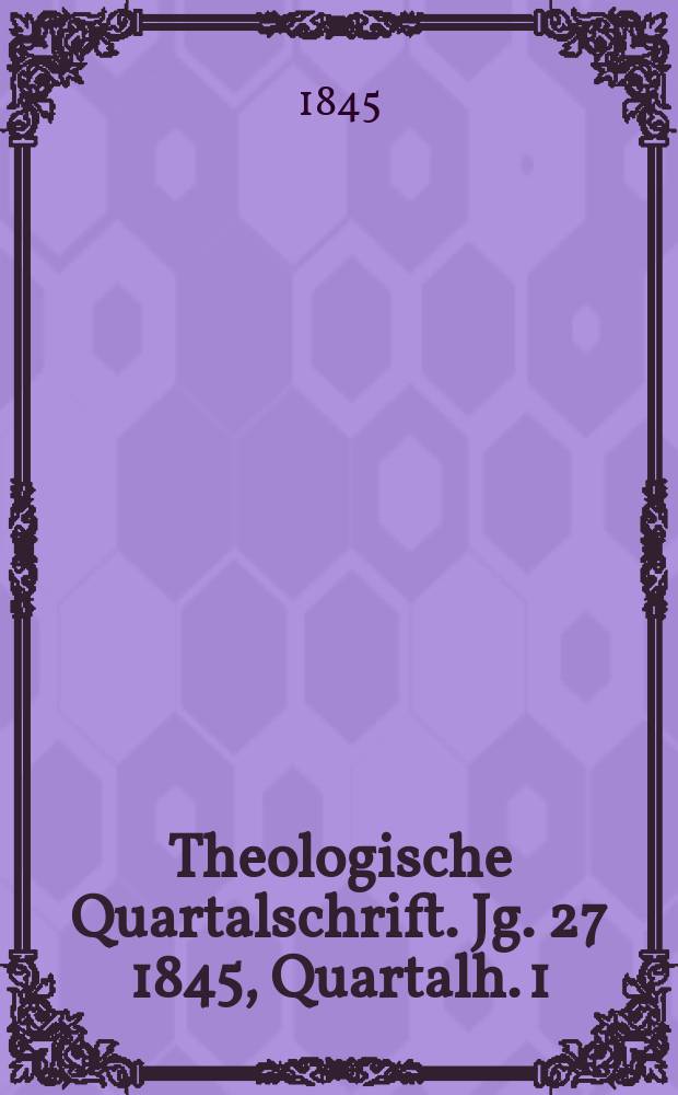Theologische Quartalschrift. Jg. 27 1845, Quartalh. 1