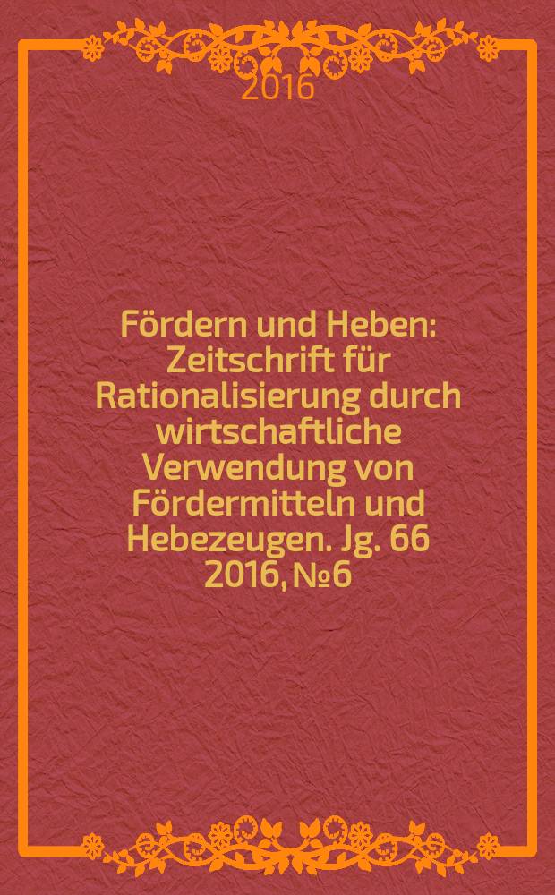 Fördern und Heben : Zeitschrift für Rationalisierung durch wirtschaftliche Verwendung von Fördermitteln und Hebezeugen. Jg. 66 2016, № 6