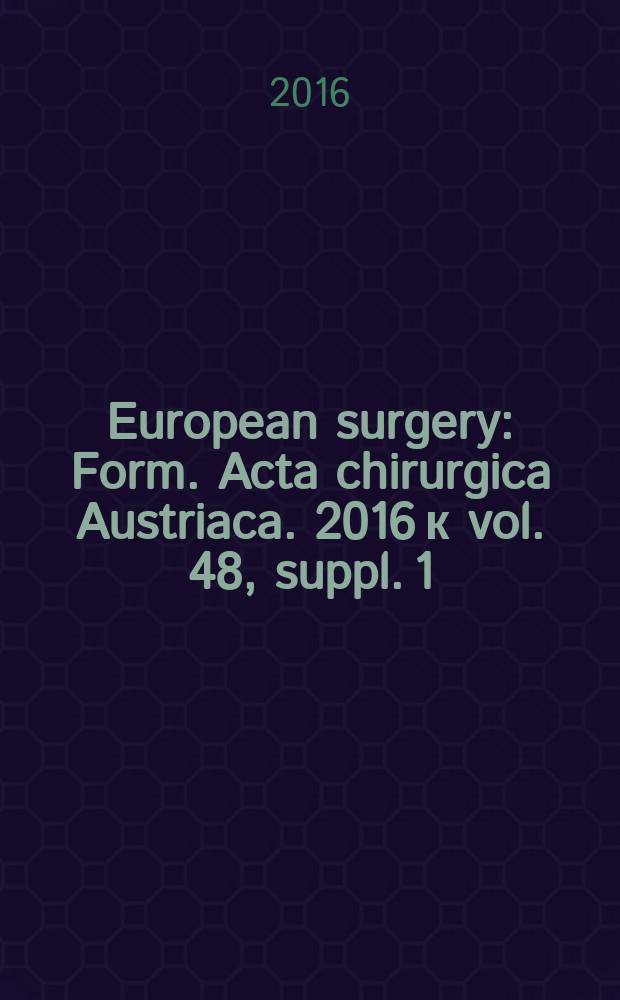 European surgery : [Form.] Acta chirurgica Austriaca. 2016 к vol. 48, suppl. 1 : Abstracts = Резюме 57-го ежегодного совещания австрийского общества по хирургии,Зальцбург, май 25-27, 2016.