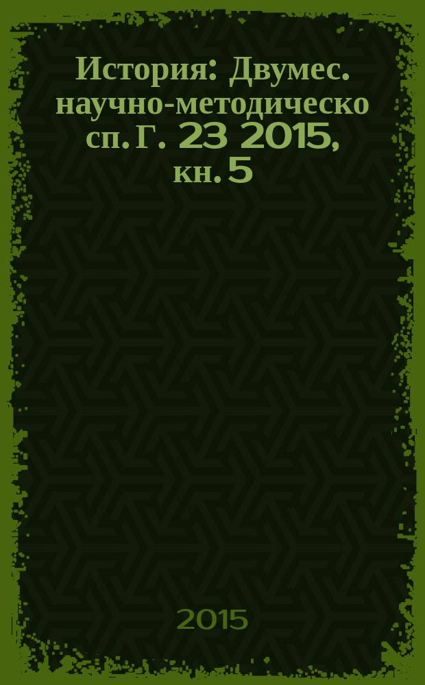 История : Двумес. научно-методическо сп. Г. 23 2015, кн. 5