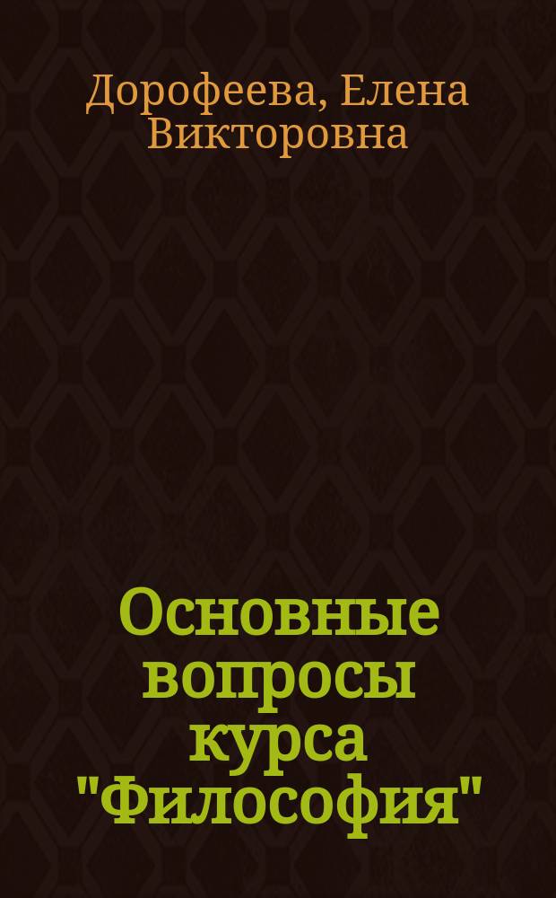 Основные вопросы курса "Философия": история философии, онтология и теория познания, социальная философия, философская антропология, философия культуры, философия глобальных проблем : учебное пособие для студентов и курсантов всех направлений подготовки очной и заочной форм обучения