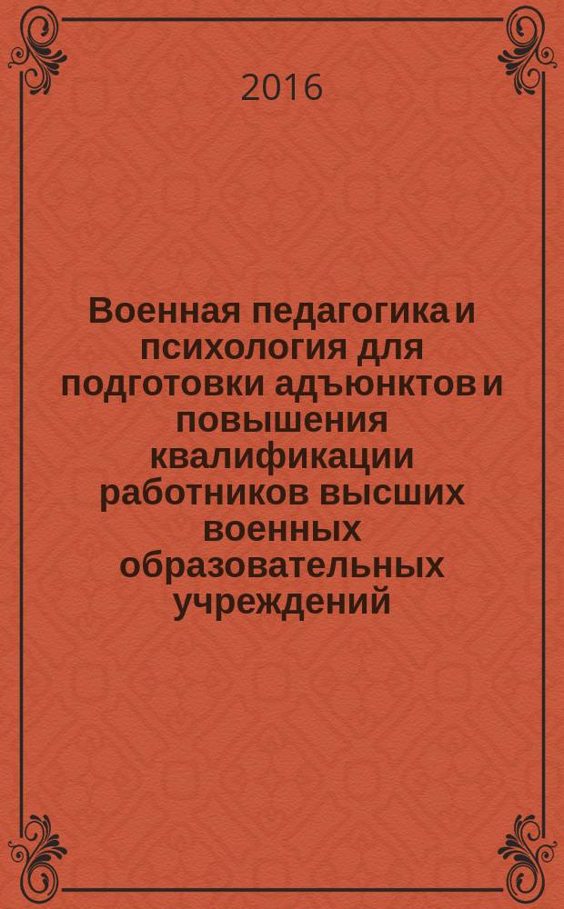 Военная педагогика и психология для подготовки адъюнктов и повышения квалификации работников высших военных образовательных учреждений : учебное пособие
