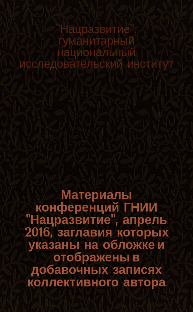 Материалы конференций ГНИИ "Нацразвитие", апрель 2016, [заглавия которых указаны на обложке и отображены в добавочных записях коллективного автора] : сборник избранных статей