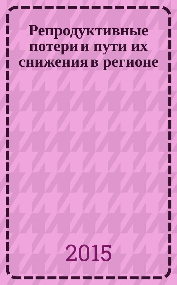 Репродуктивные потери и пути их снижения в регионе (на примере Удмуртской Республики) : автореферат диссертации на соискание ученой степени доктора медицинских наук : специальность 14.02.03 <Общественное здоровье и здравоохранение>