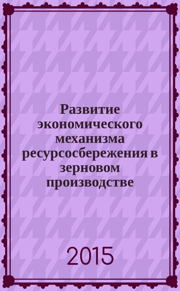 Развитие экономического механизма ресурсосбережения в зерновом производстве : автореферат диссертации на соискание ученой степени кандидата экономических наук : специальность 08.00.05 <Экономика и управление народным хозяйством>