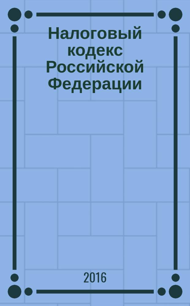 Налоговый кодекс Российской Федерации : части первая и вторая : текст с изменениями и дополнениями на 5 мая 2016 года