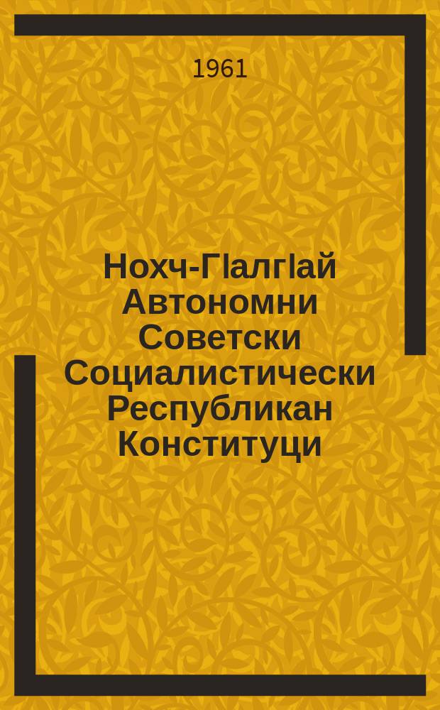 Нохч-ГIалгIай Автономни Советски Социалистически Республикан Конституци (керттера закон) = Конституция (Основной закон) Чечено-Ингушской Автономной Советской Социалистической Республики