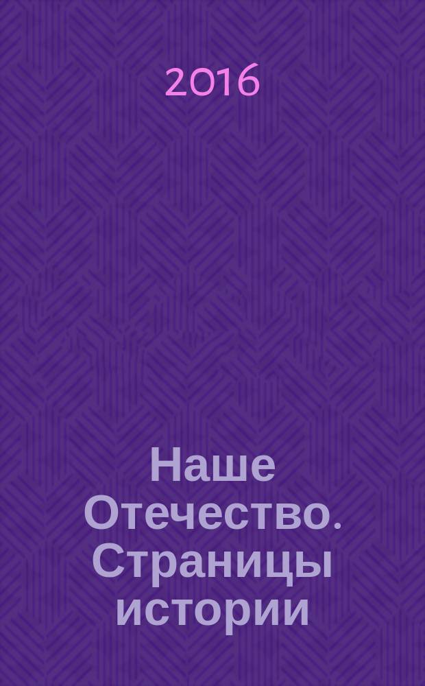 Наше Отечество. Страницы истории : сборник научных трудов. Вып. 13 : Актуальные вопросы истории России XV-XXI вв.