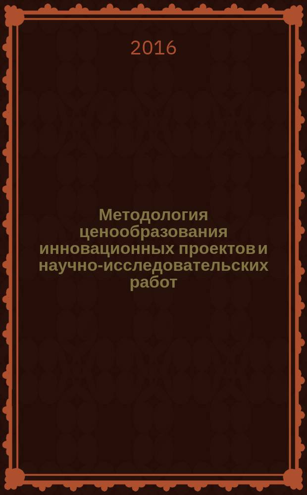 Методология ценообразования инновационных проектов и научно-исследовательских работ, выполняемых по госзаказу органов исполнительной власти : коллективная монография