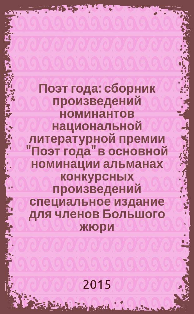 Поэт года : сборник произведений номинантов национальной литературной премии "Поэт года" в основной номинации [альманах конкурсных произведений специальное издание для членов Большого жюри]. 2015, кн. 5