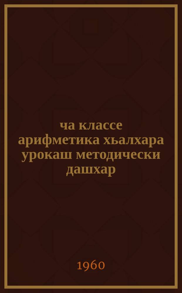 1-ча классе арифметика хьалхара урокаш методически дашхар = Методические разработки первых уроков арифметики в 1 классе