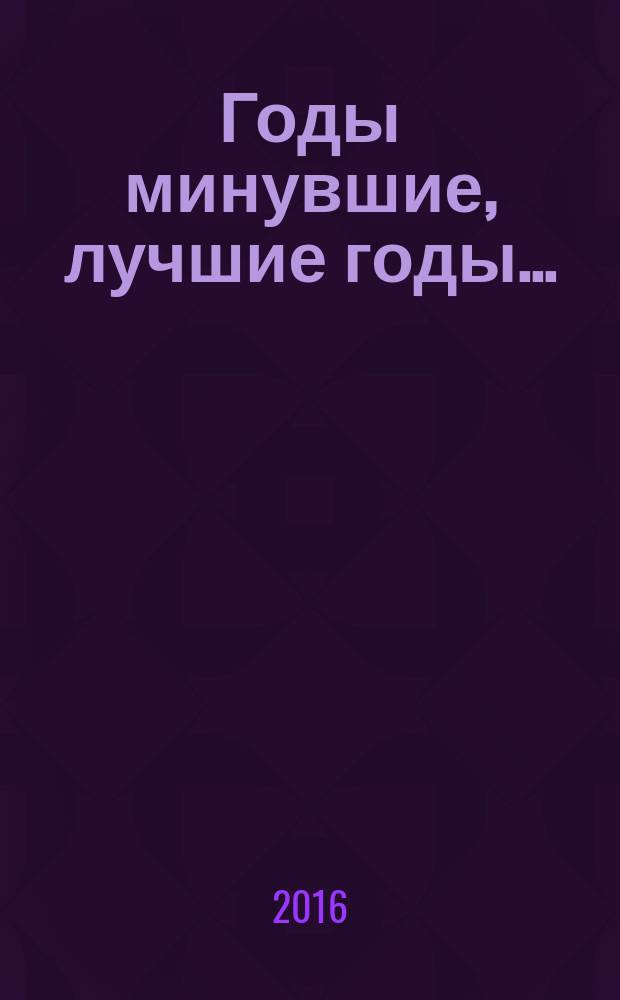 Годы минувшие, лучшие годы… : воспоминания
