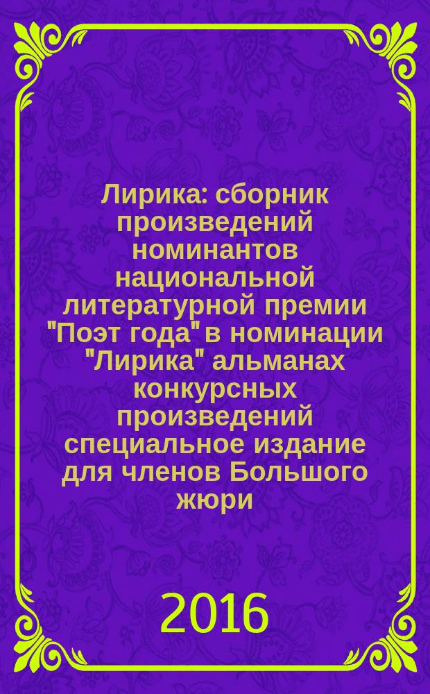 Лирика : сборник произведений номинантов национальной литературной премии "Поэт года" в номинации "Лирика" [альманах конкурсных произведений специальное издание для членов Большого жюри]. 2015, кн. 8