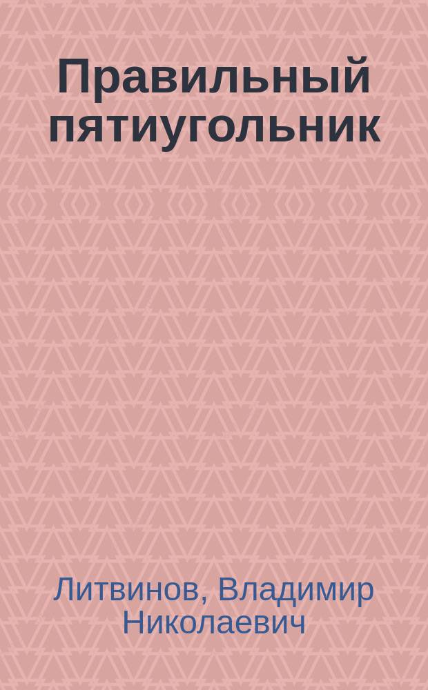 Правильный пятиугольник (ПЕNTAГΏNO) : геометрия, декоративное искусство, архитектура