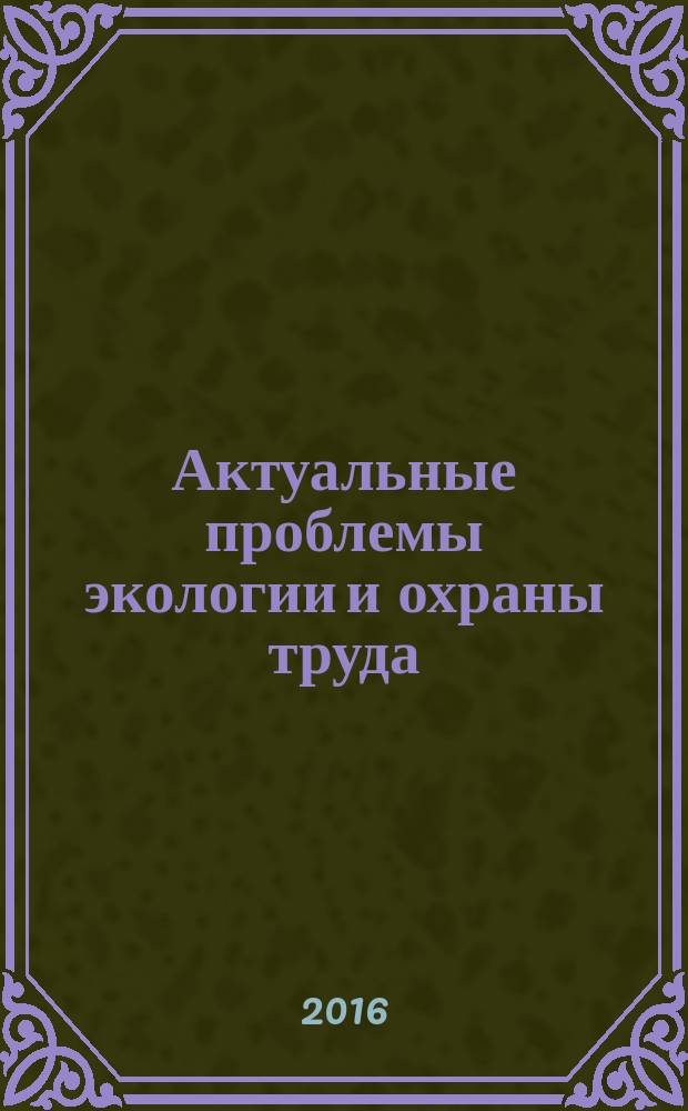 Актуальные проблемы экологии и охраны труда : сборник статей VIII Международной научно-практической конференции, 12 мая 2016 года в 2 ч. Ч. 2