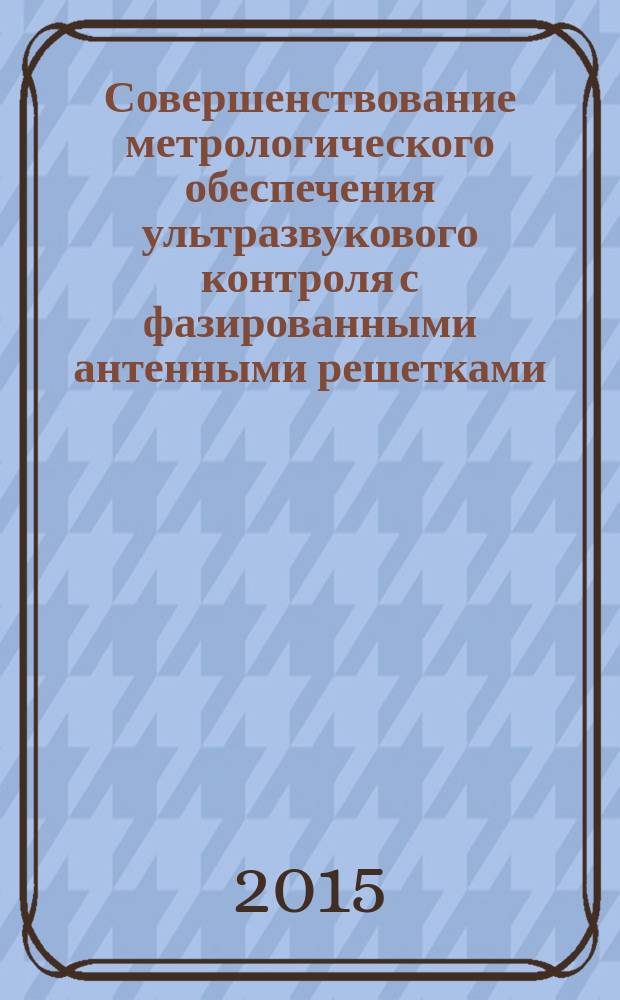 Совершенствование метрологического обеспечения ультразвукового контроля с фазированными антенными решетками : автореферат диссертации на соискание ученой степени кандидата технических наук : специальность 05.11.15 <Метрология и метрологическое обеспечение>
