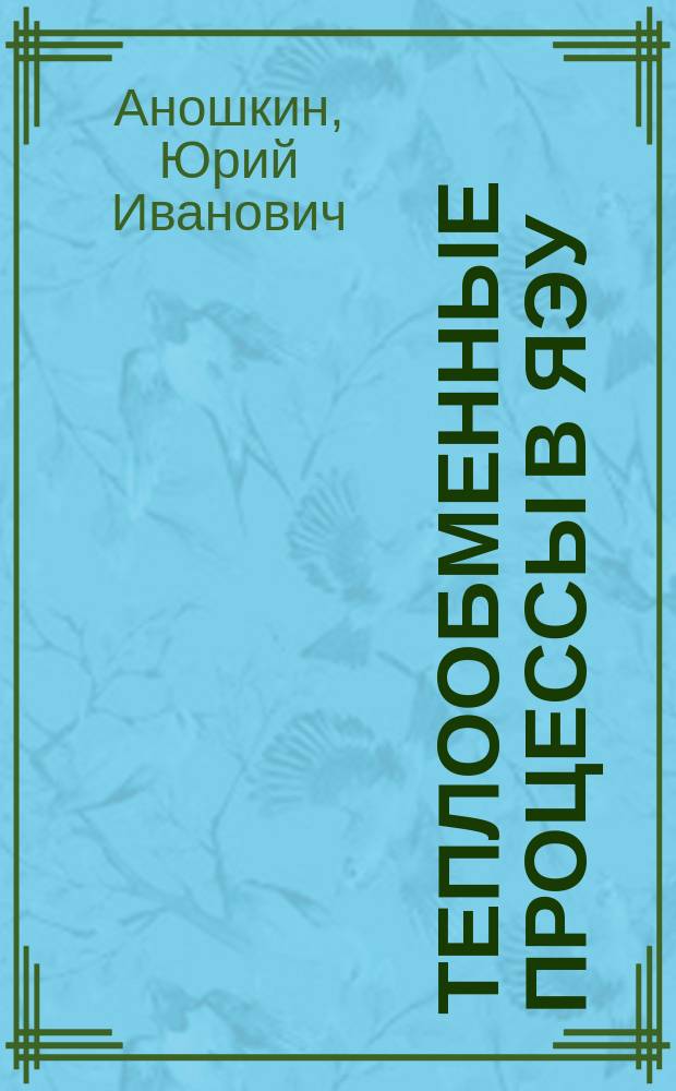 Теплообменные процессы в ЯЭУ : учебное пособие по специальности 14.05.01 "Ядерные реакторы и материалы" ; для бакалавров по направлению 14.03.02 "Ядерные физика и технологии"; для магистрантов по направлению 14.04.02 "Ядерные физика м технологии"