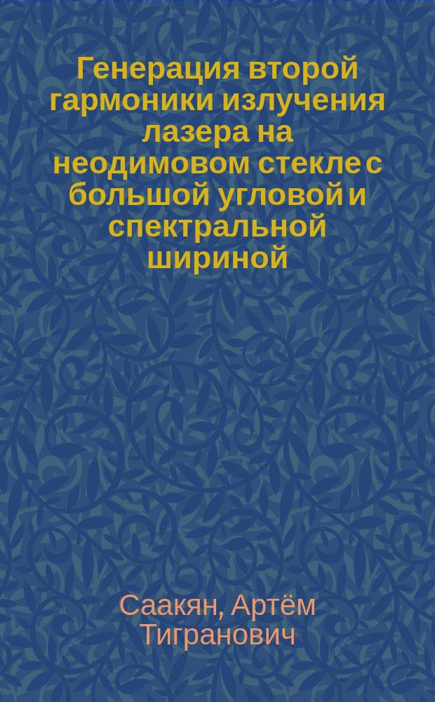 Генерация второй гармоники излучения лазера на неодимовом стекле с большой угловой и спектральной шириной : автореферат диссертации на соискание ученой степени кандидата физико-математических наук : специальность 01.04.21 <Лазерная физика>