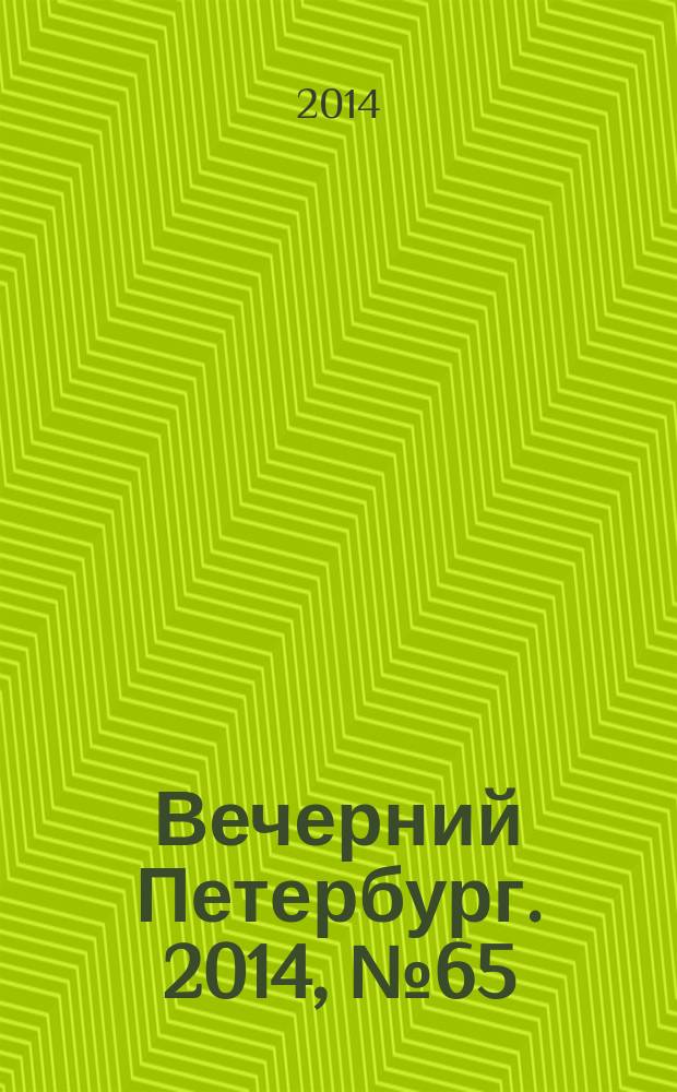 Вечерний Петербург. 2014, № 65 (25093) (10 апр.)
