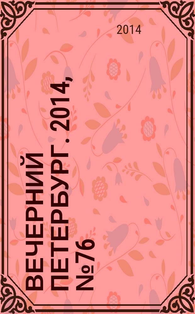 Вечерний Петербург. 2014, № 76 (25104) (25 апр.)