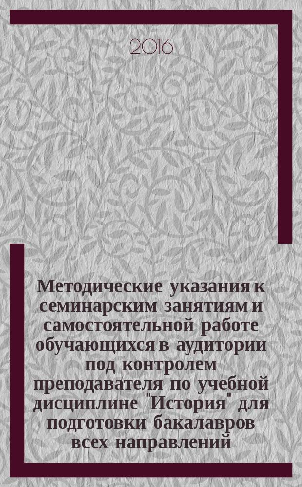 Методические указания к семинарским занятиям и самостоятельной работе обучающихся в аудитории под контролем преподавателя по учебной дисциплине "История" для подготовки бакалавров всех направлений