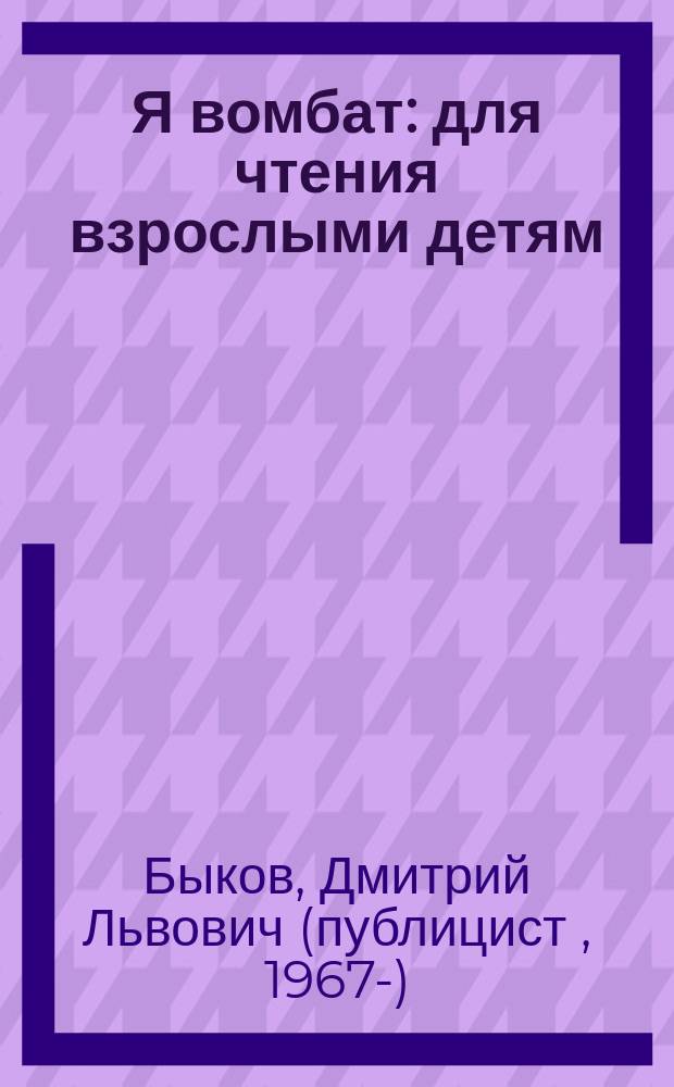 Я вомбат : для чтения взрослыми детям