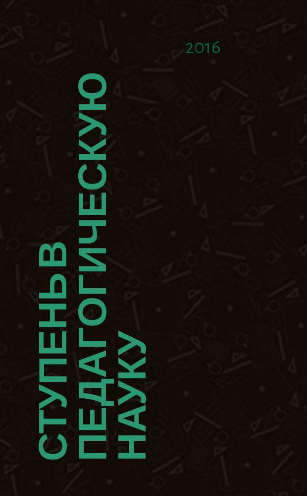 Ступень в педагогическую науку : материалы VII международного форума работников образования (29 апреля 2016 г.) : сборник научных трудов