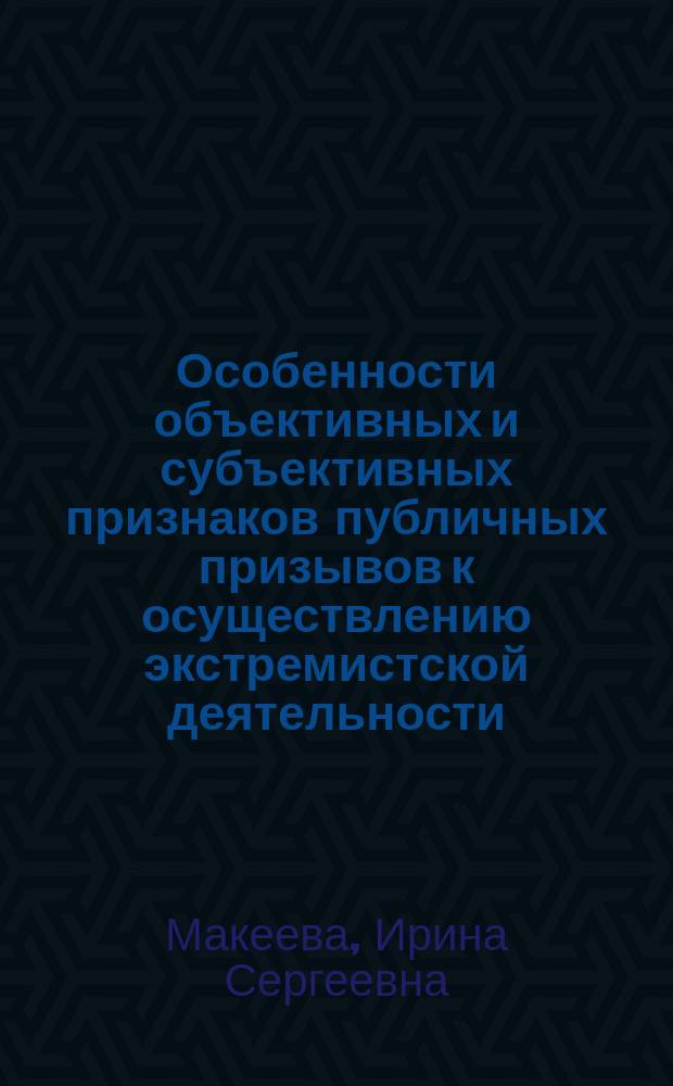 Особенности объективных и субъективных признаков публичных призывов к осуществлению экстремистской деятельности (ст. 280 Уголовного кодекса Российской Федерации) : учебно-практическое пособие