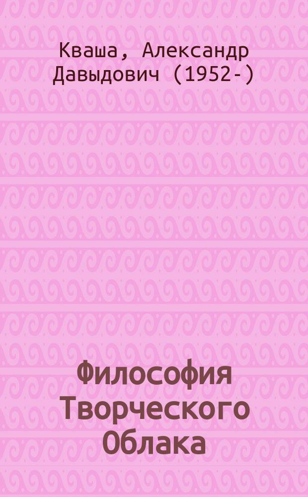 Философия Творческого Облака = The philosophy of the creative cloud : учебное пособие для общего развития творческого мышления в творении у учеников старших классов, студентов средних и высших учебных заведений, аспирантов и научных сотрудников, а также у креативных людей